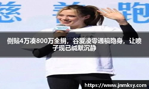 倒贴4万凑800万全捐，谷爱凌零通稿隐身，让喷子现已缄默沉静
