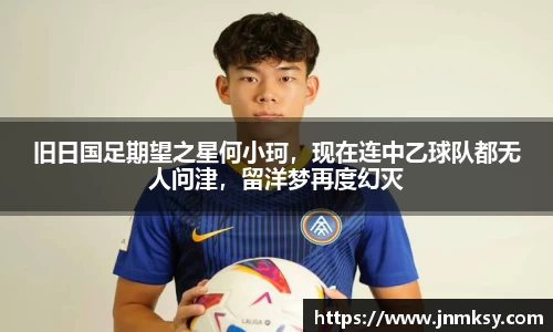 旧日国足期望之星何小珂，现在连中乙球队都无人问津，留洋梦再度幻灭