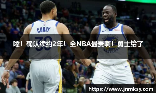 嚯！确认续约2年！全NBA最贵啊！勇士给了